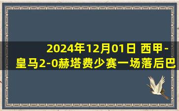 2024年12月01日 西甲-皇马2-0赫塔费少赛一场落后巴萨1分 姆巴佩破门贝林厄姆传射